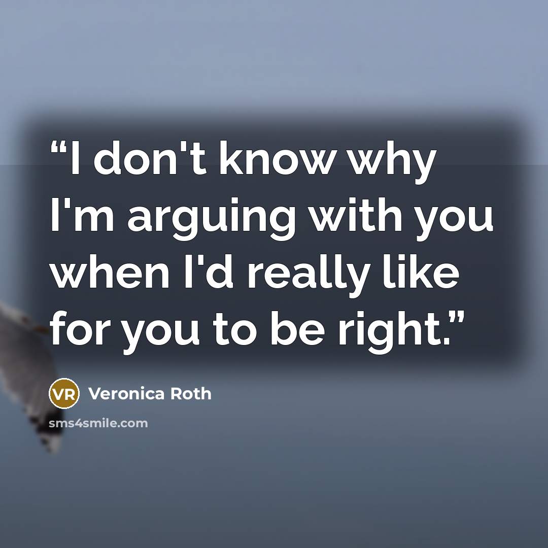 “I don't know why I'm arguing with you when I'd really like for you to be right.” quote by veronica roth