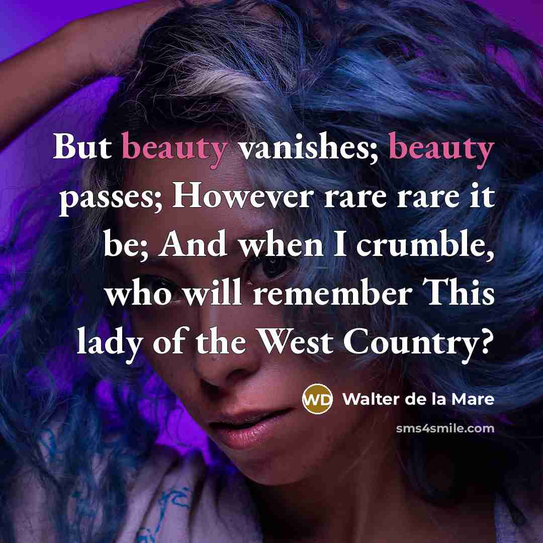 “But beauty vanishes; beauty passes; However rare rare it be;…” quote by Walter de La Mare