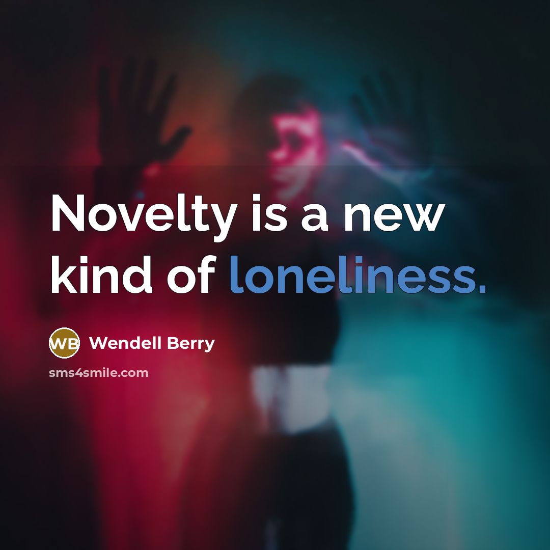 “Novelty is a new kind of loneliness.…” quote by Wendell Berry