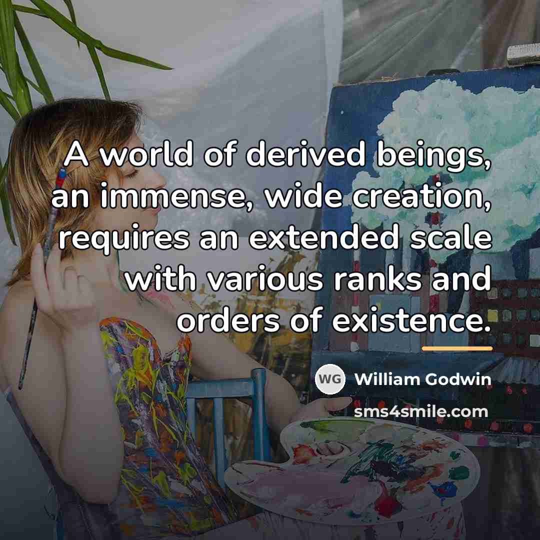 “A world of derived beings, an immense, wide creation, requires…” quote by William Godwin