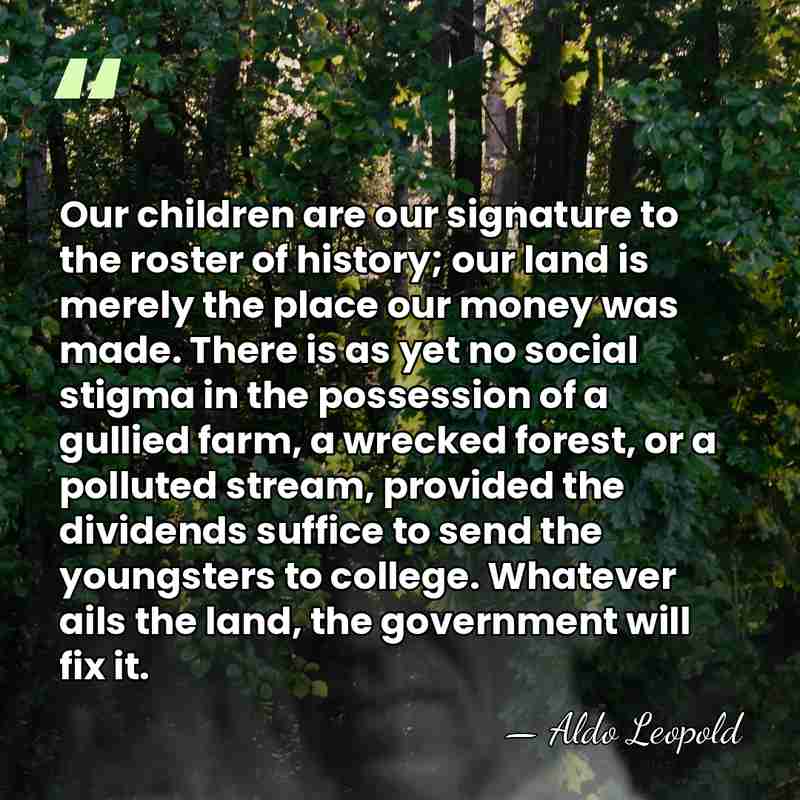 Our children are our signature to the roster of history; our land&hellip; - Aldo Leopold