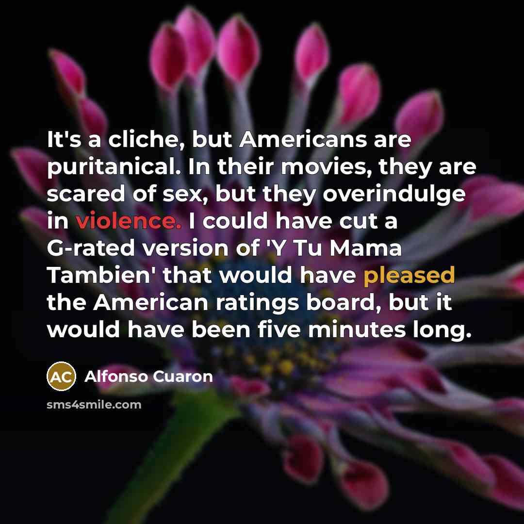 “It's a cliche, but Americans are puritanical. In their movies,…” quote by Alfonso Cuaron