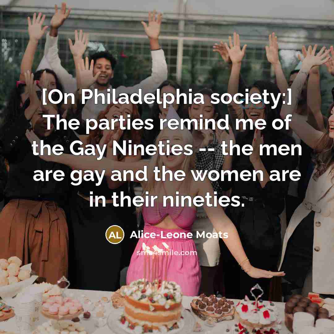 “[On Philadelphia society:] The parties remind me of the Gay…” quote by Alice-Leone Moats