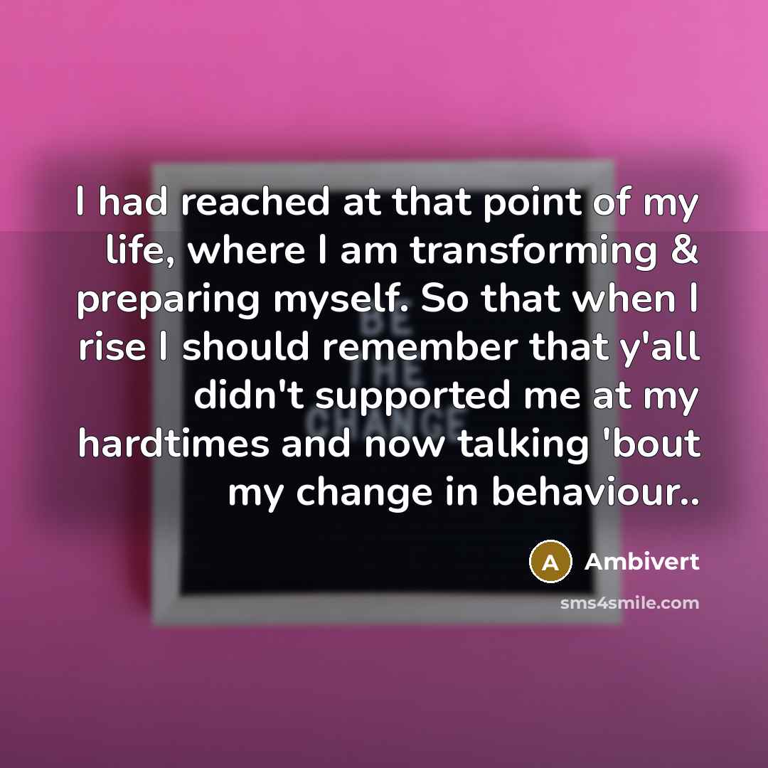 “I had reached at that point of my life, where I am transforming & preparing myself. So that when I rise I should remember that y'all didn't supported me at my hardtimes and now talking 'bout my change in behaviour..” quote by Ambivert
