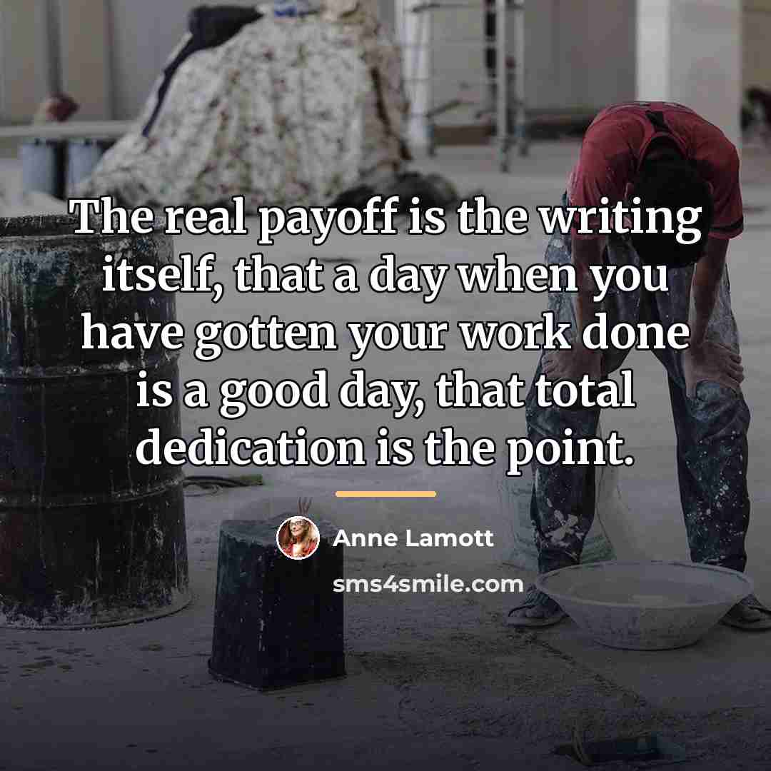 “The real payoff is the writing itself, that a day…” quote by Anne Lamott