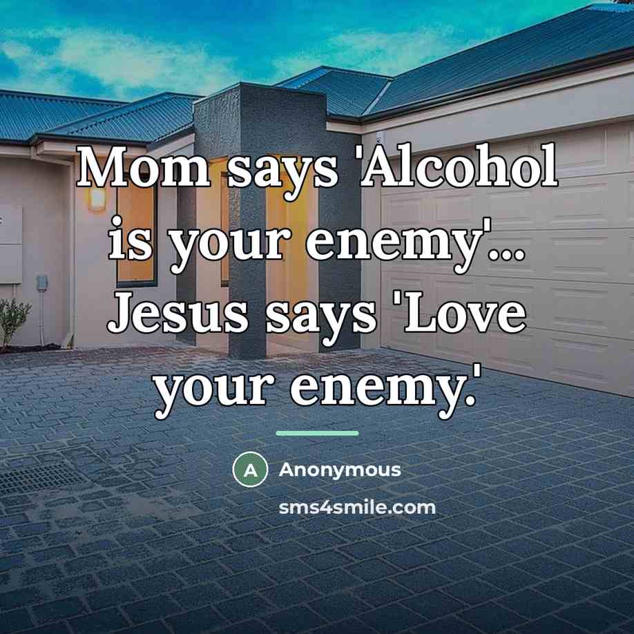 “Mom says 'Alcohol is your enemy'... Jesus says 'Love your…” quote by Anonymous