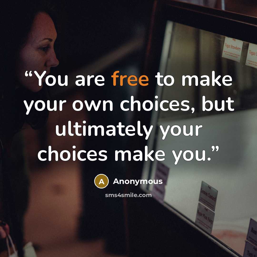 “You are free to make your own choices, but ultimately your choices make you.” quote by Anonymous