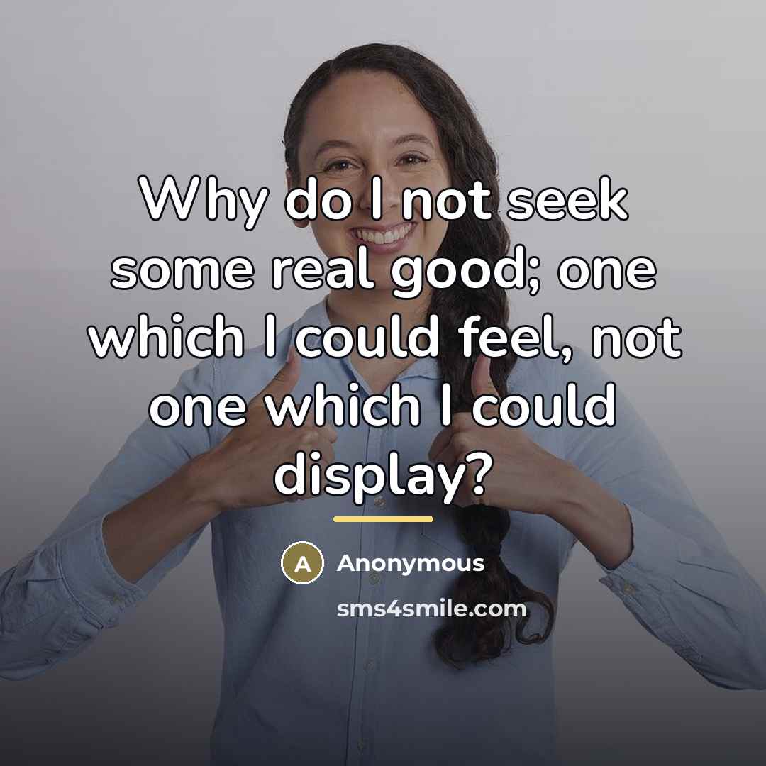 “Why do I not seek some real good; one which…” quote by Anonymous