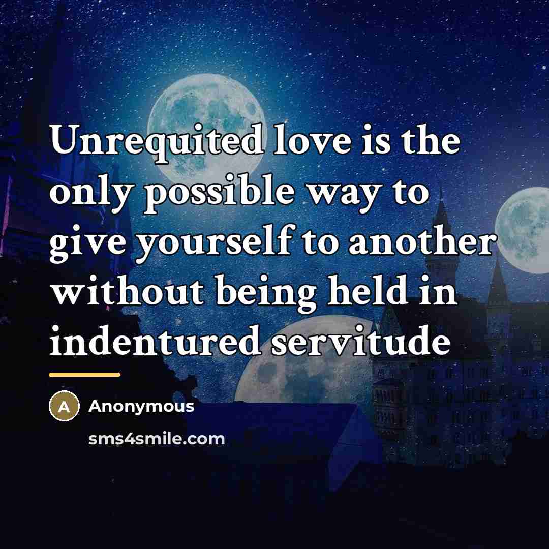 “Unrequited love is the only possible way to give yourself…” quote by Anonymous