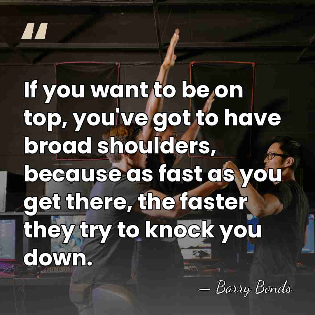 If you want to be on top, you've got to have broad&hellip; - Barry Bonds