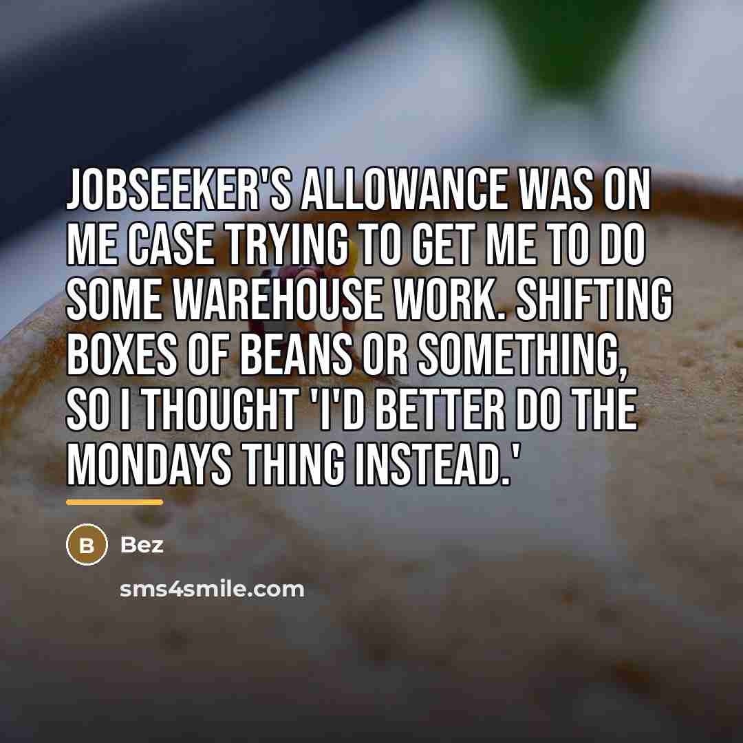 “Jobseeker's Allowance was on me case trying to get me…” quote by Bez