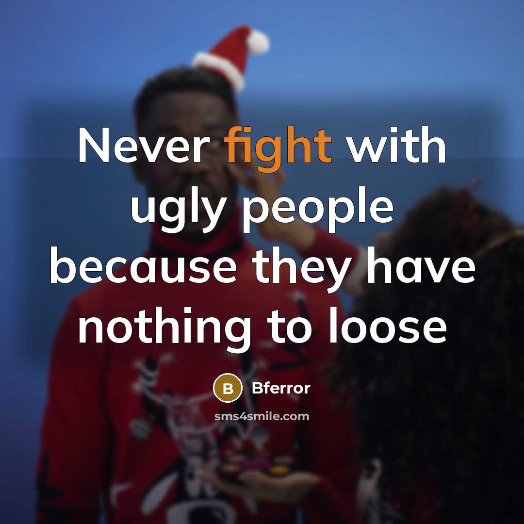“Never fight with ugly people because they have nothing to loose” quote by Bferror