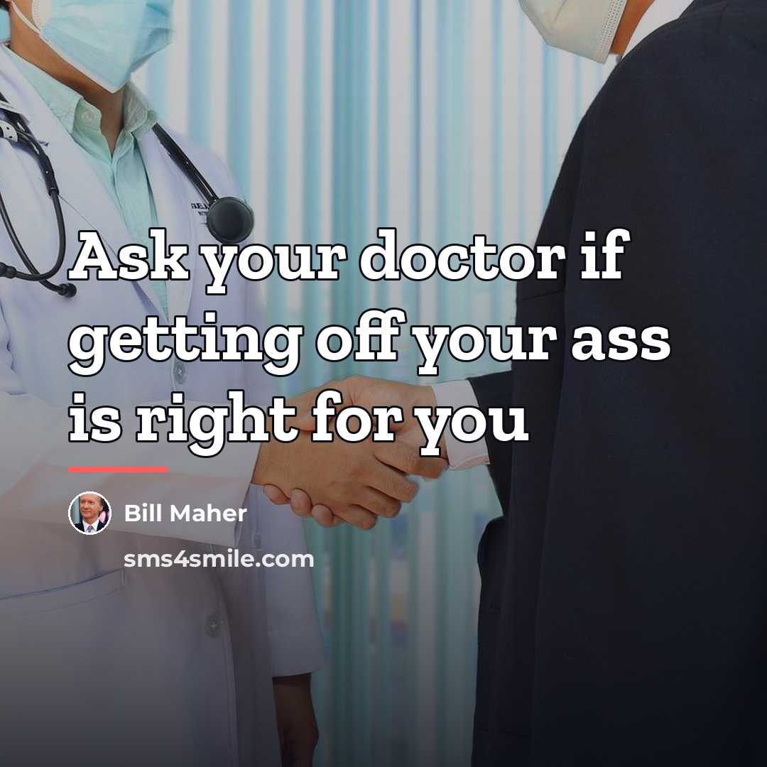 “Ask your doctor if getting off your ass is right…” quote by Bill Maher