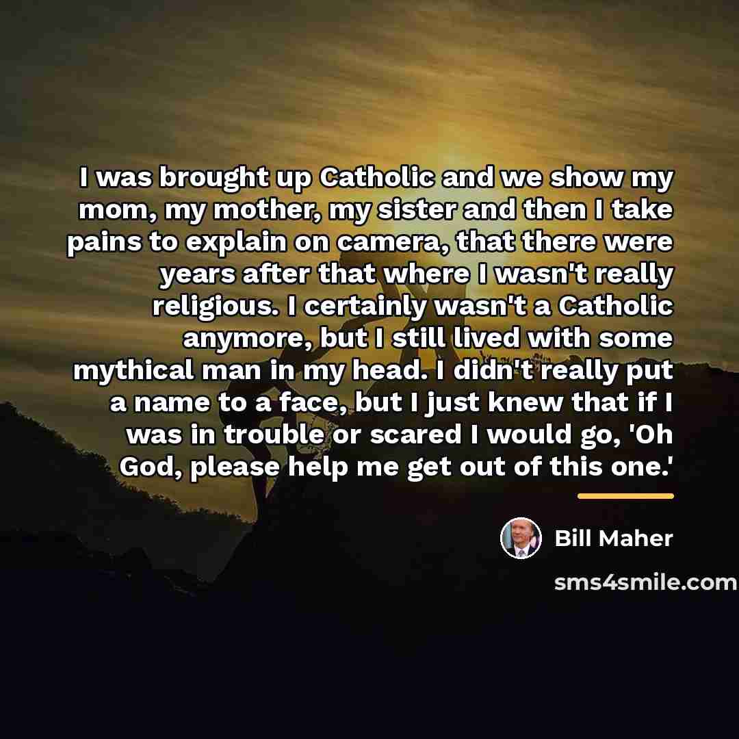 “I was brought up Catholic and we show my mom,…” quote by Bill Maher