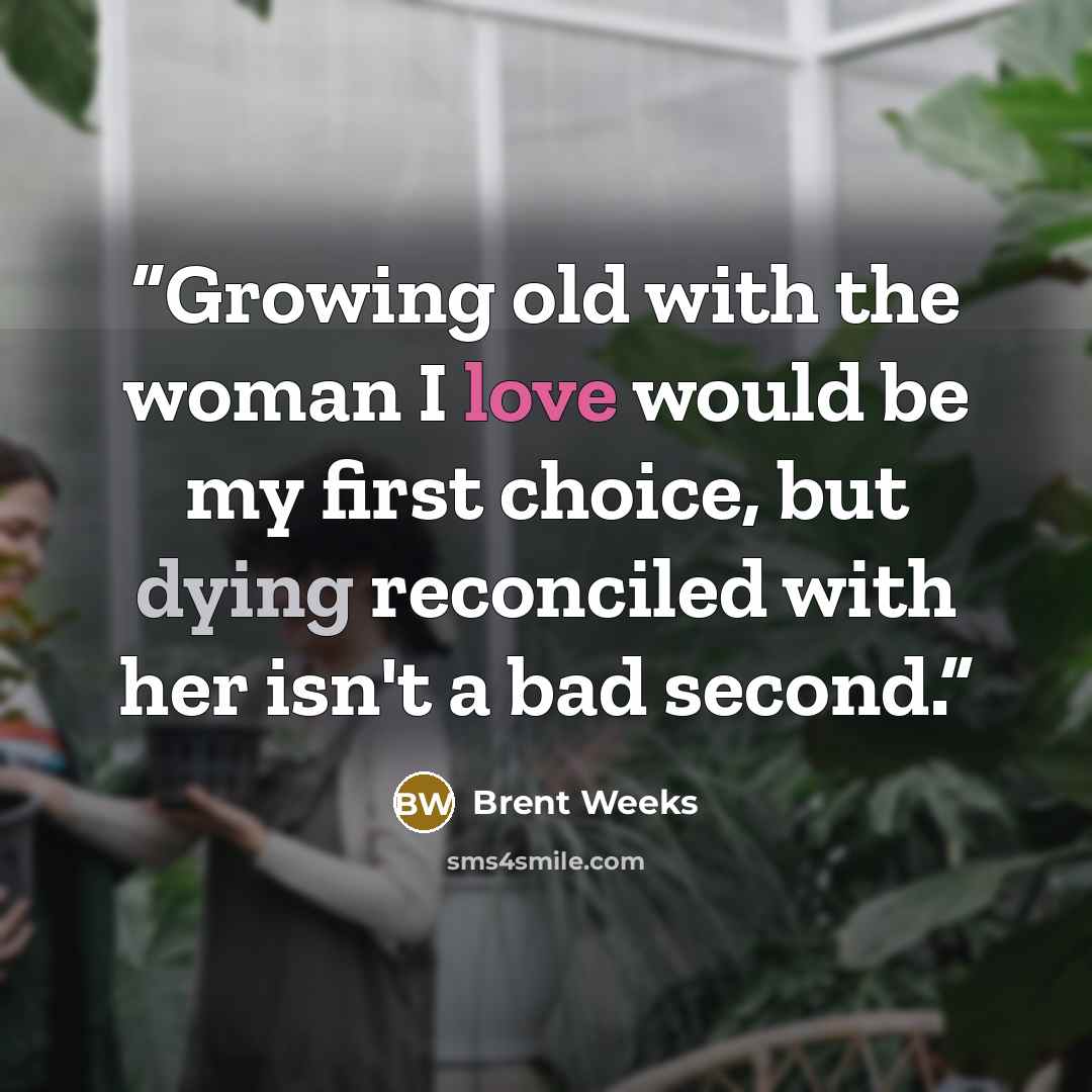 “Growing old with the woman I love would be my first choice, but dying reconciled with her isn't a bad second.” quote by Brent Weeks