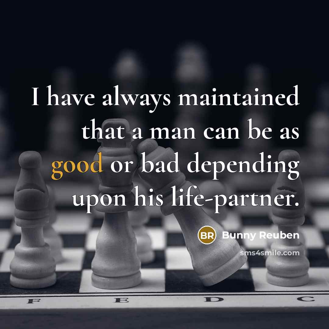 “I have always maintained that a man can be as good or bad depending upon his life-partner.” quote by Bunny Reuben