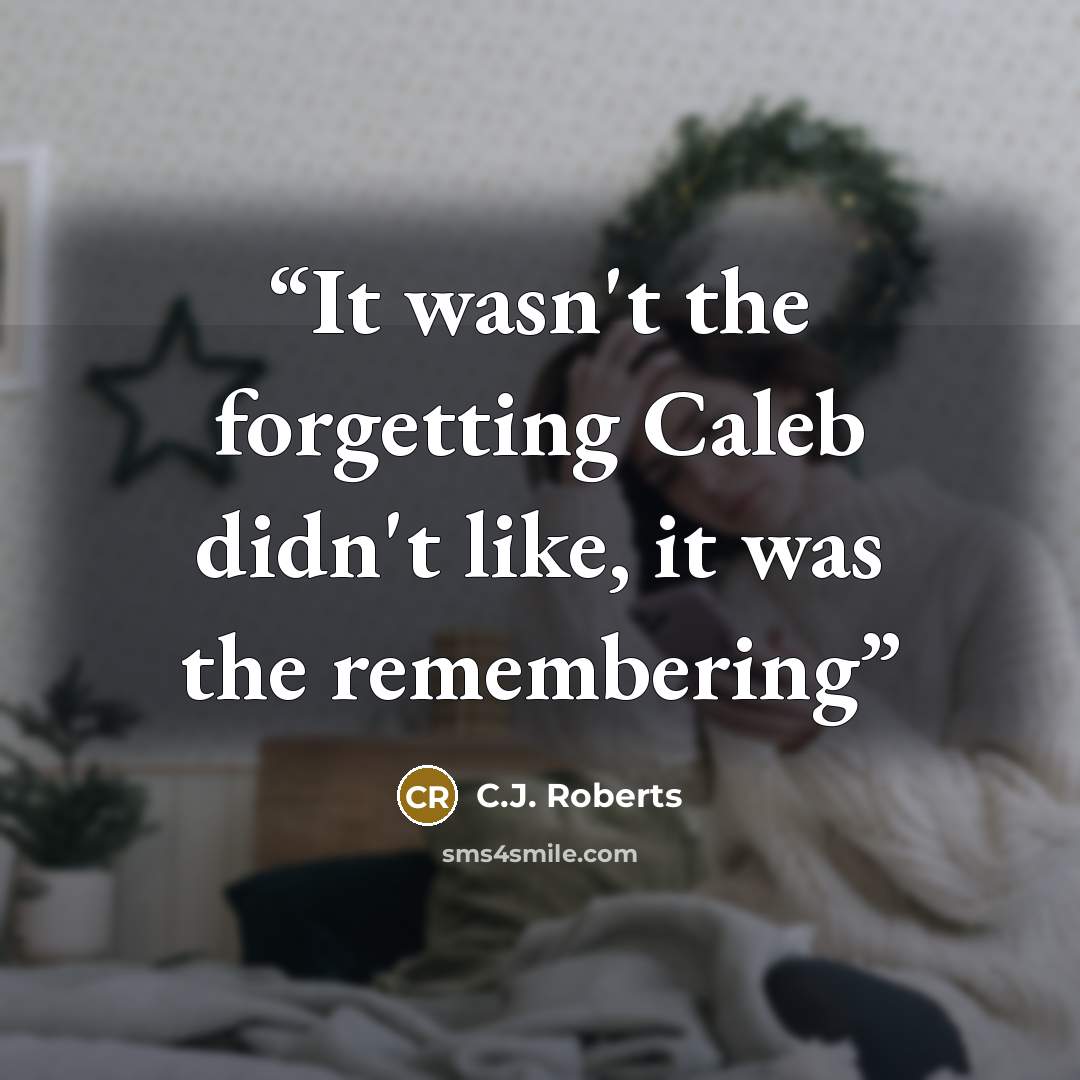 “It wasn't the forgetting Caleb didn't like, it was the remembering” quote by C.J. Roberts