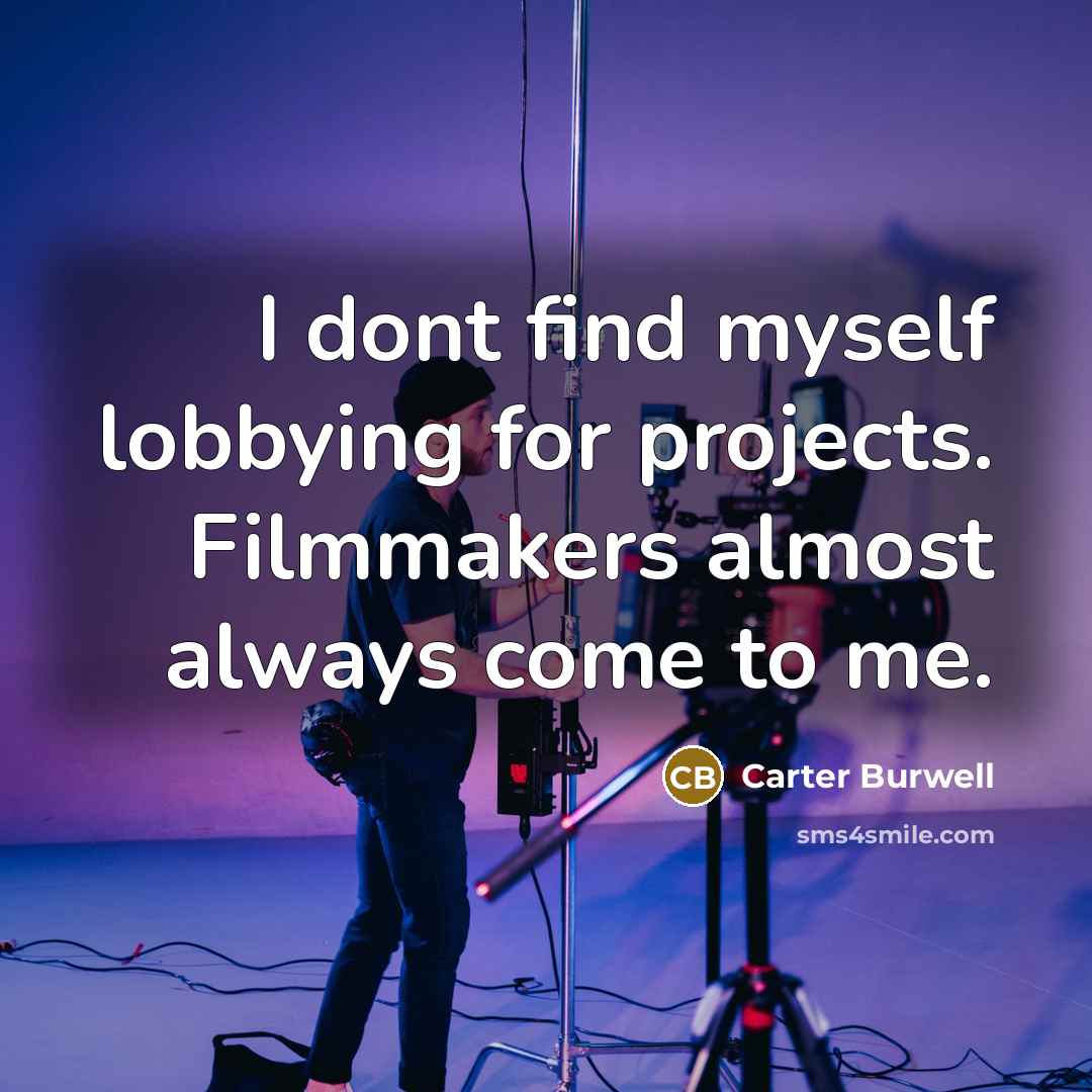 “I dont find myself lobbying for projects. Filmmakers almost always…” quote by Carter Burwell