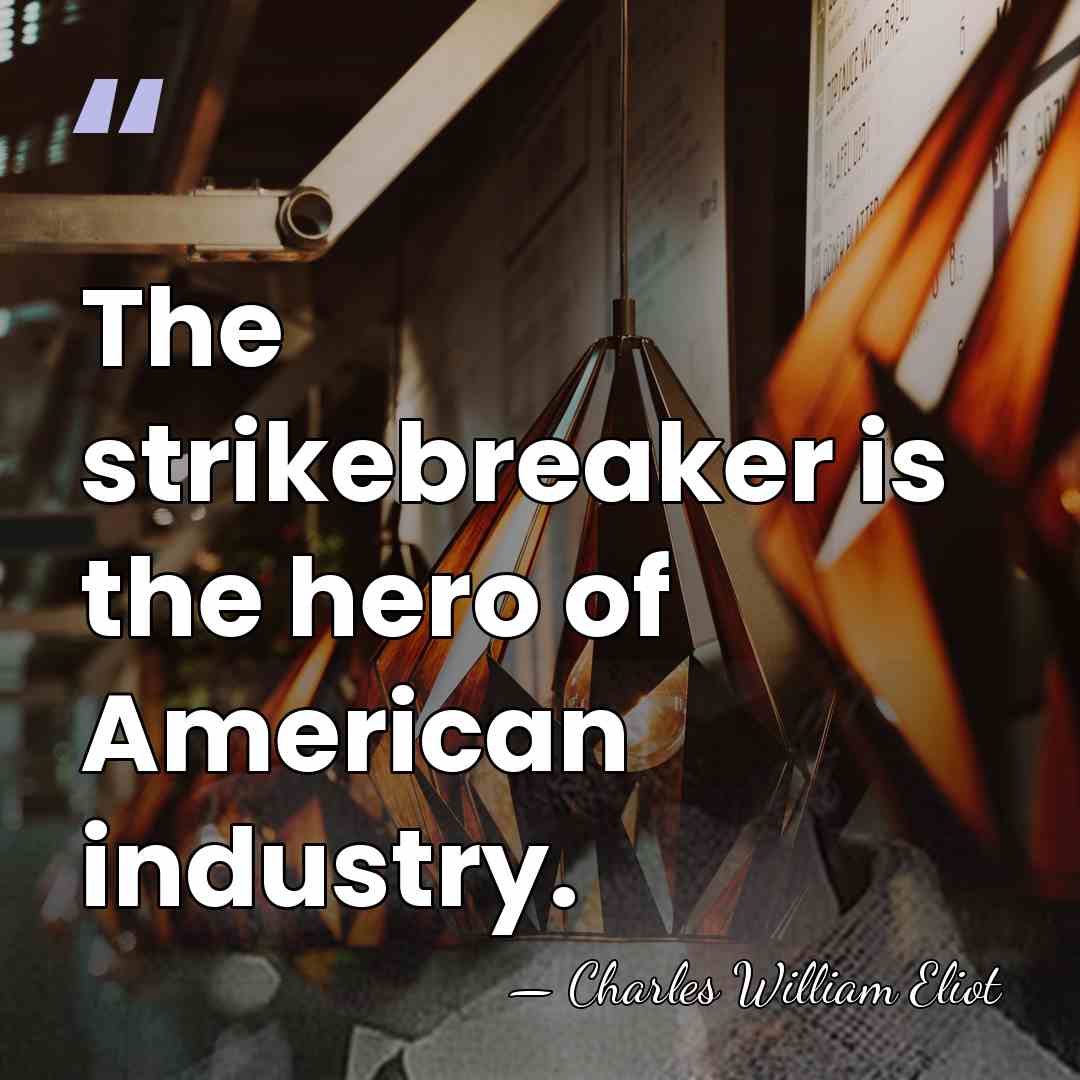 The strikebreaker is the hero of American industry. - Charles William Eliot