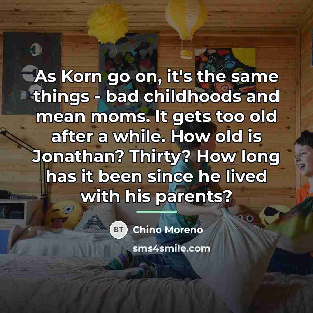 “As Korn go on, it's the same things - bad…” quote by Chino Moreno