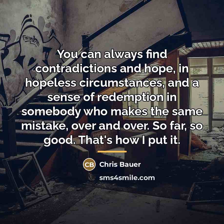 “You can always find contradictions and hope, in hopeless circumstances,…” quote by Chris Bauer