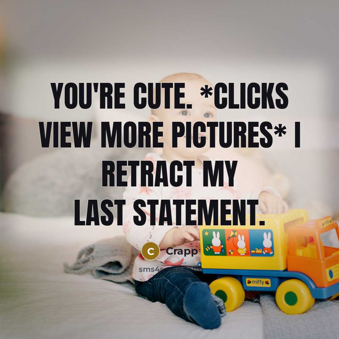 “You're cute. *Clicks view more pictures* I retract my last statement.” quote by Crapp