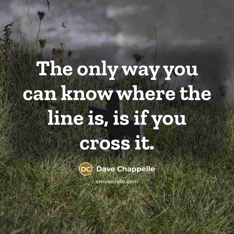 “The only way you can know where the line is,…” quote by Dave Chappelle