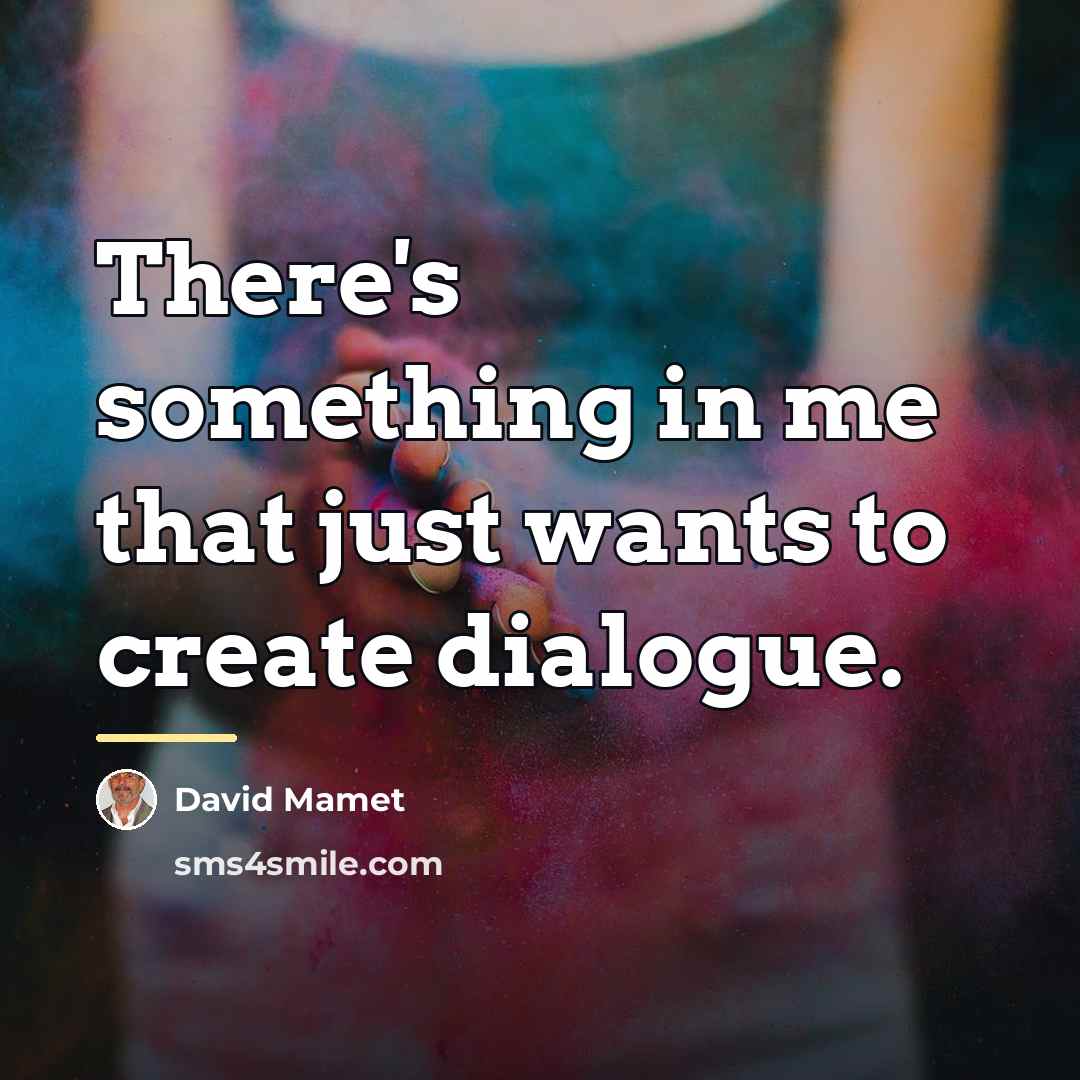 “There's something in me that just wants to create dialogue.…” quote by David Mamet