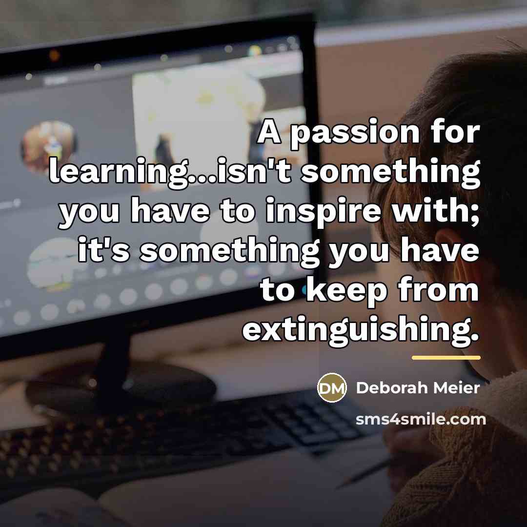 “A passion for learning...isn't something you have to inspire with;…” quote by Deborah Meier