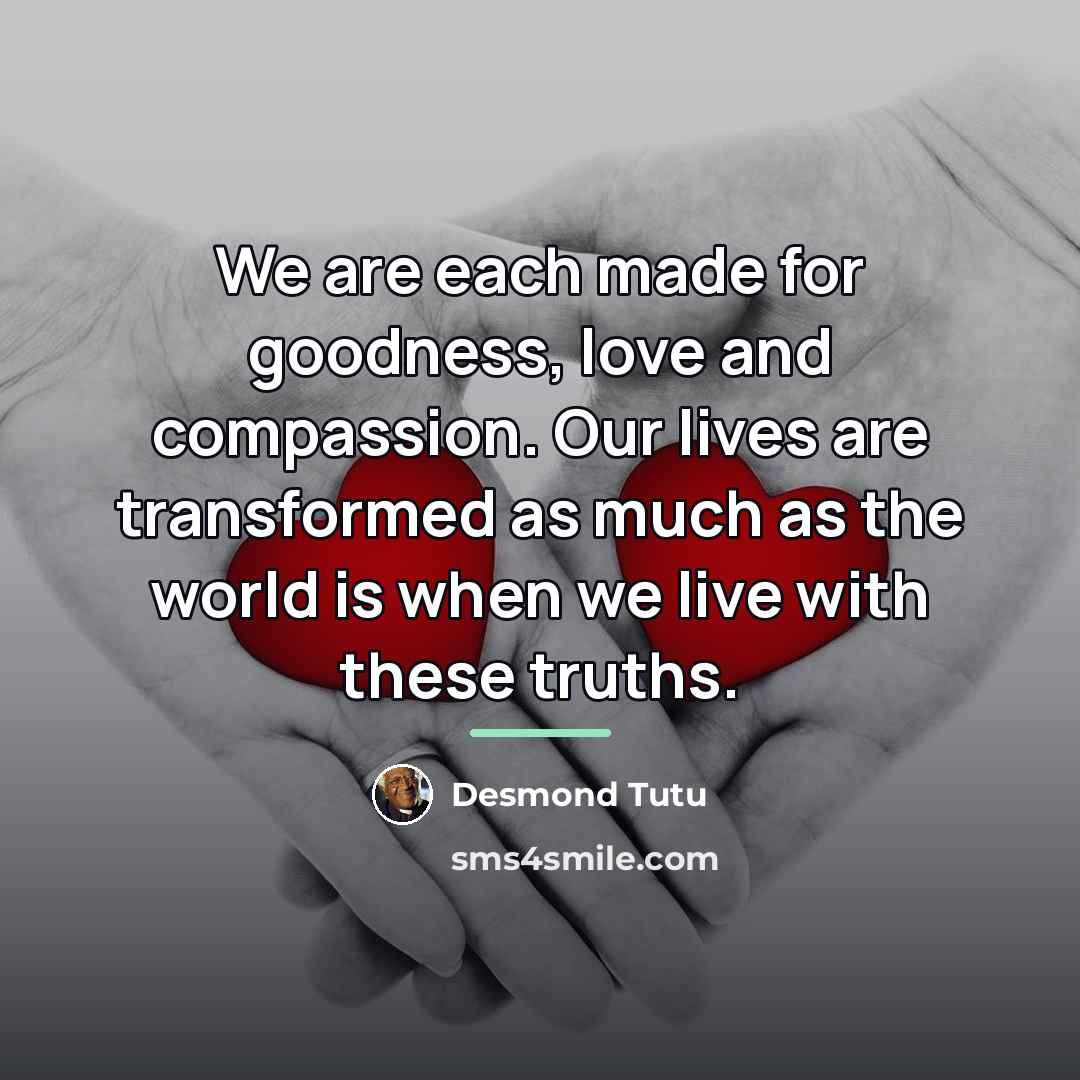 “We are each made for goodness, love and compassion. Our…” quote by Desmond Tutu