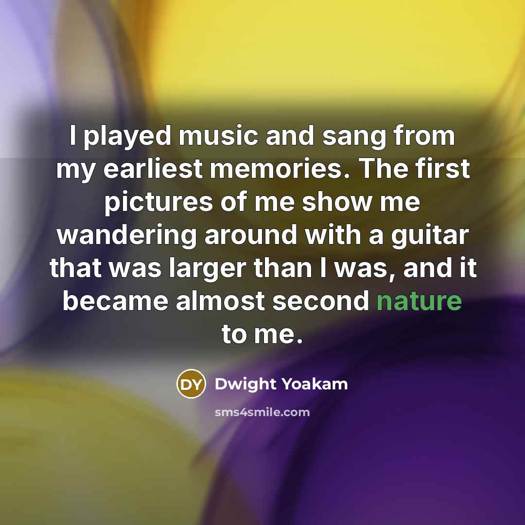 “I played music and sang from my earliest memories. The…” quote by Dwight Yoakam