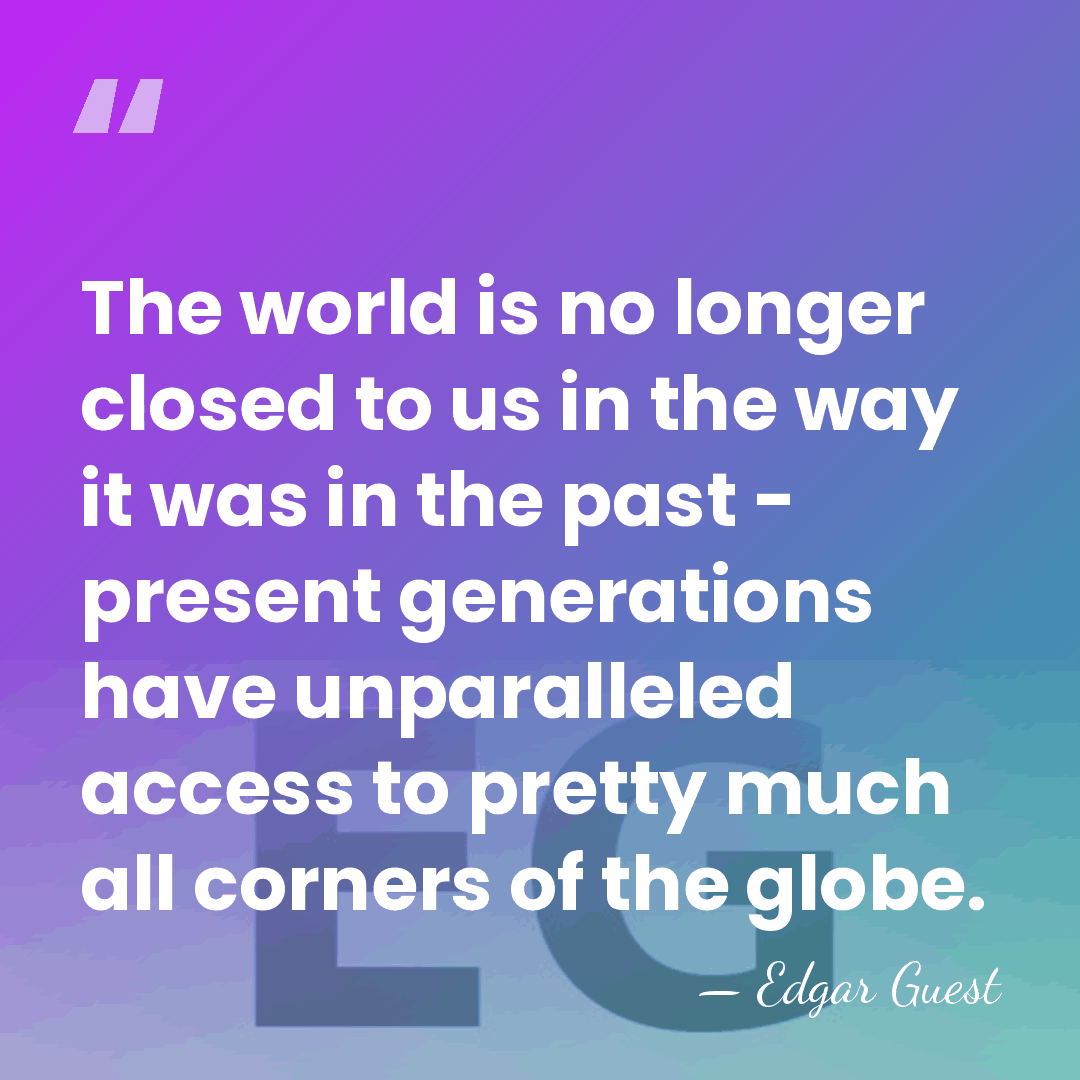 The world is no longer closed to us in the way it&hellip; - Edgar Guest