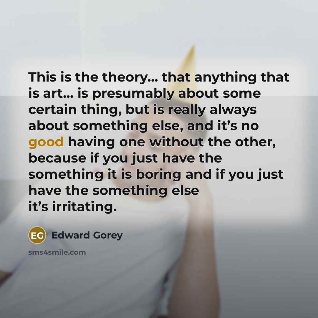 “This is the theory… that anything that is art… is…” quote by Edward Gorey