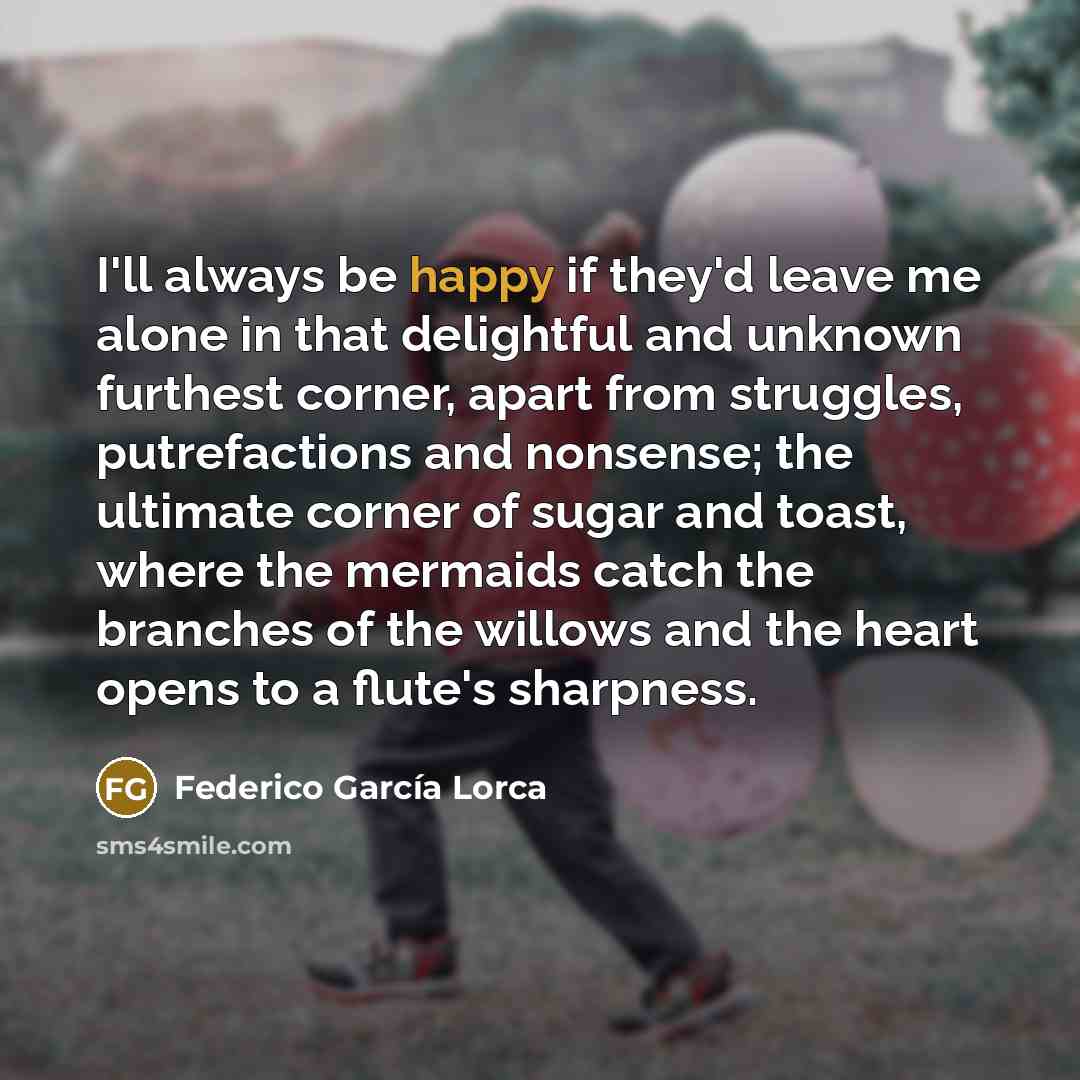 “I'll always be happy if they'd leave me alone in…” quote by Federico Garcia Lorca