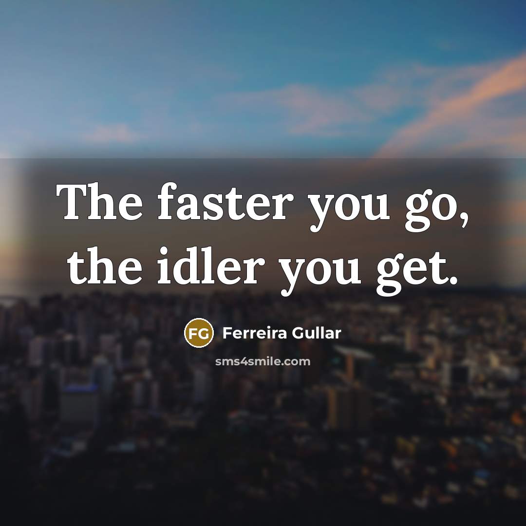 “The faster you go, the idler you get.…” quote by Ferreira Gullar
