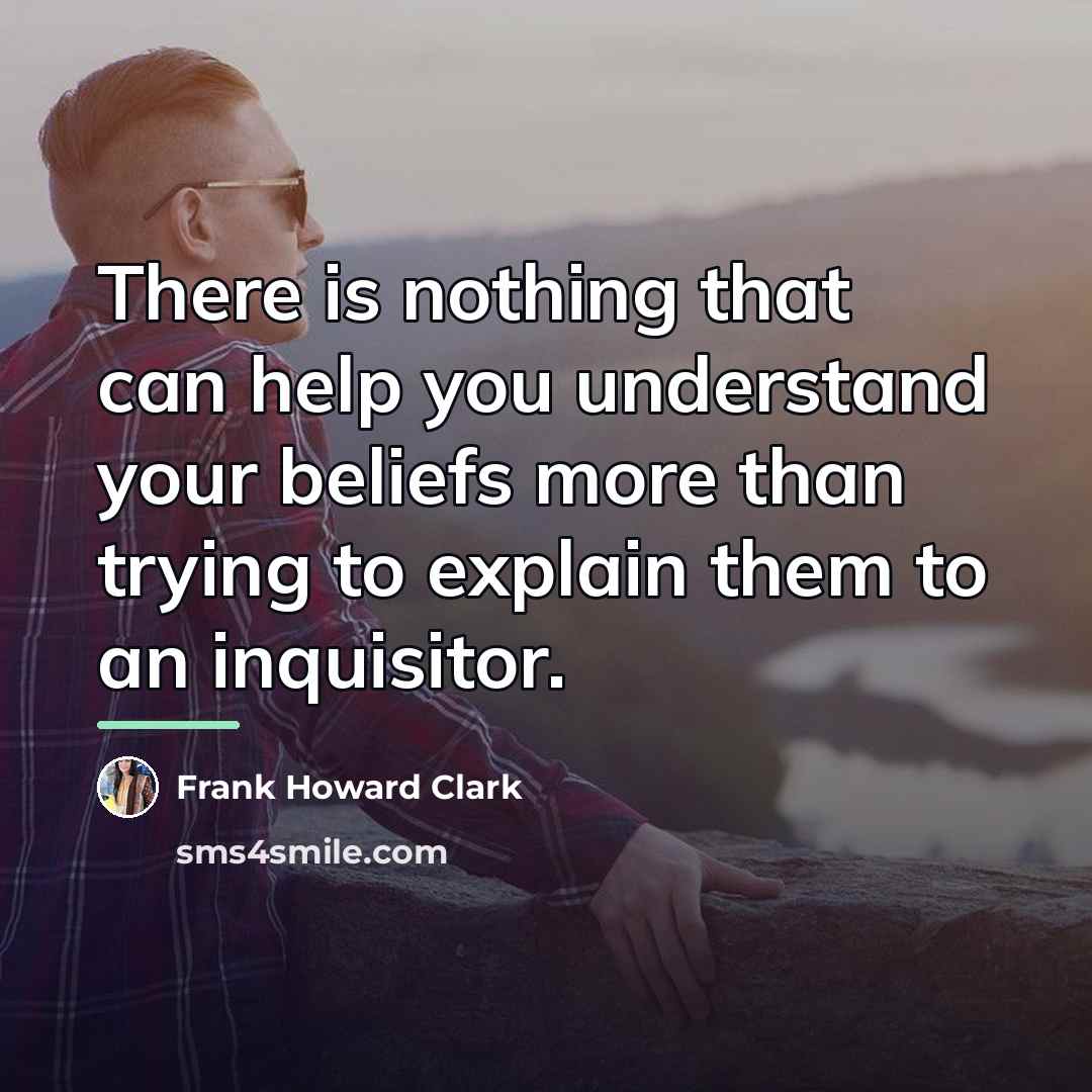“There is nothing that can help you understand your beliefs…” quote by Frank Howard Clark