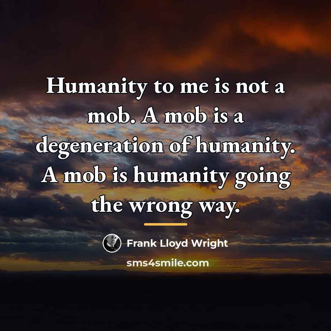 “Humanity to me is not a mob. A mob is…” quote by Frank Lloyd Wright