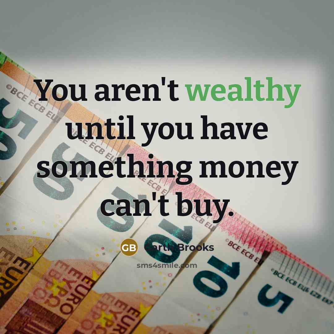 “You aren't wealthy until you have something money can't buy.…” quote by Garth Brooks