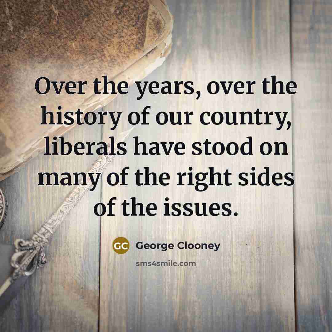 “Over the years, over the history of our country, liberals…” quote by George Clooney