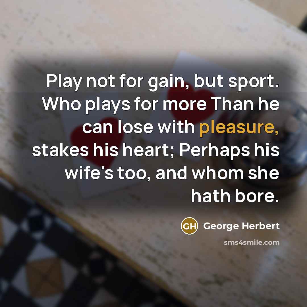 “Play not for gain, but sport. Who plays for more…” quote by George Herbert