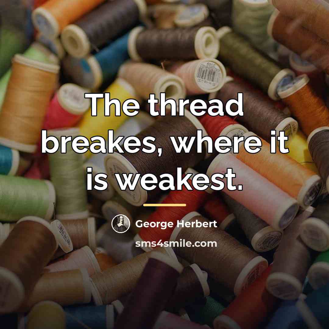 “The thread breakes, where it is weakest.…” quote by George Herbert