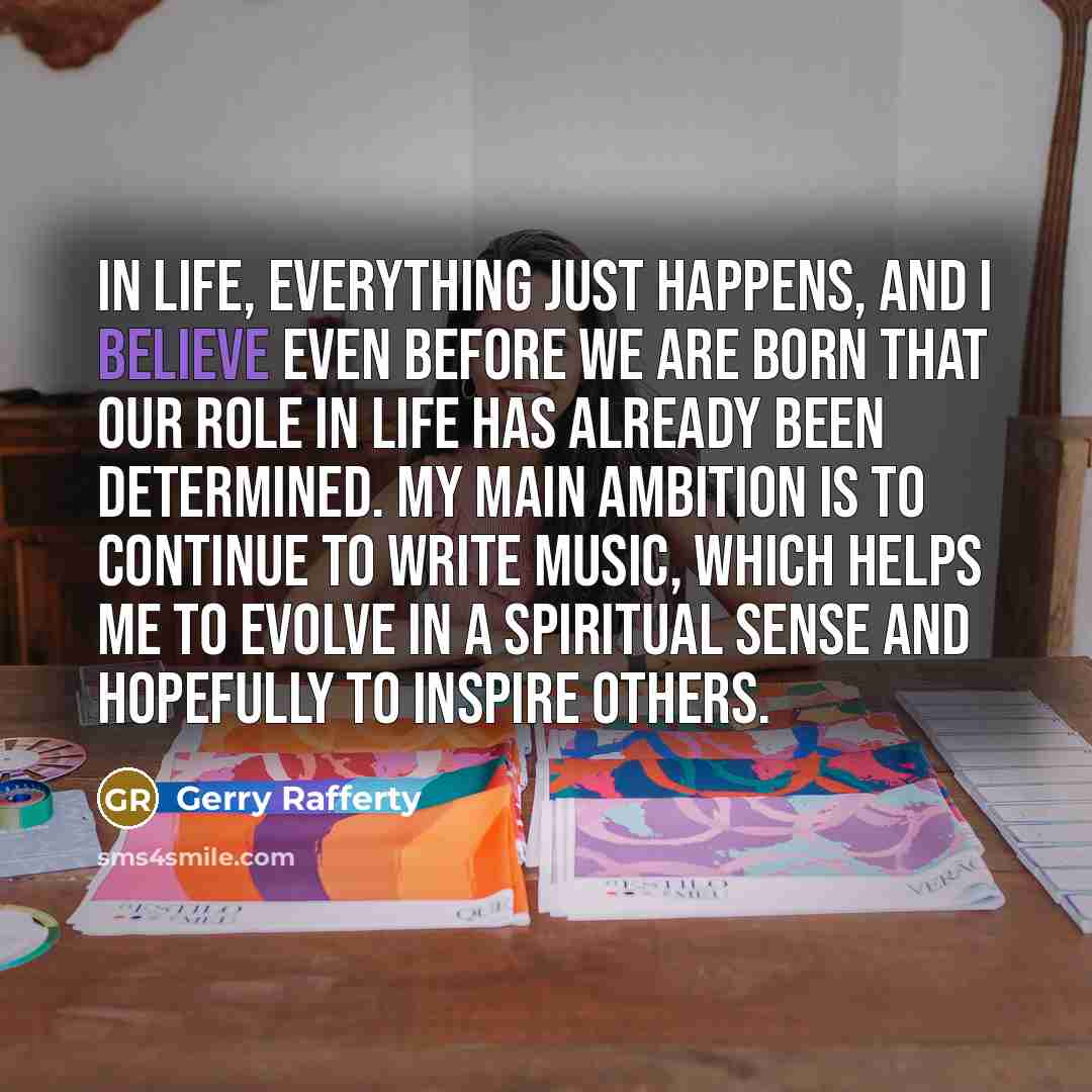 “In life, everything just happens, and I believe even before…” quote by Gerry Rafferty