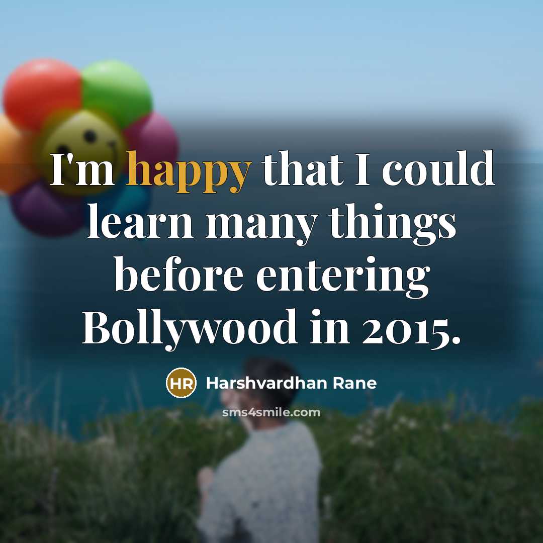 “I'm happy that I could learn many things before entering Bollywood in 2015.” quote by Harshvardhan Rane