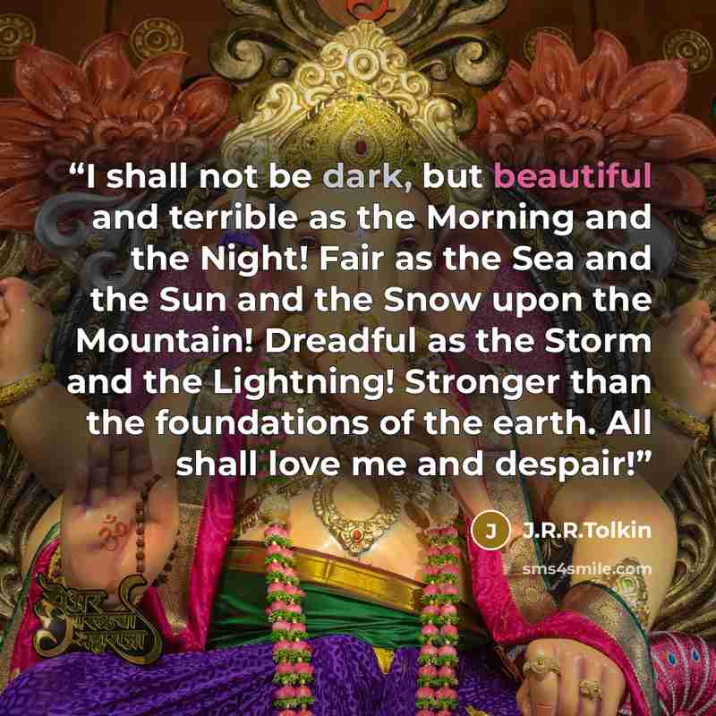 “I shall not be dark, but beautiful and terrible as the Morning and the Night! Fair as the Sea and the Sun and the Snow upon the Mountain! Dreadful as the Storm and the Lightning! Stronger than the foundations of the earth. All shall love me and despair!” quote by J.R.R.Tolkin