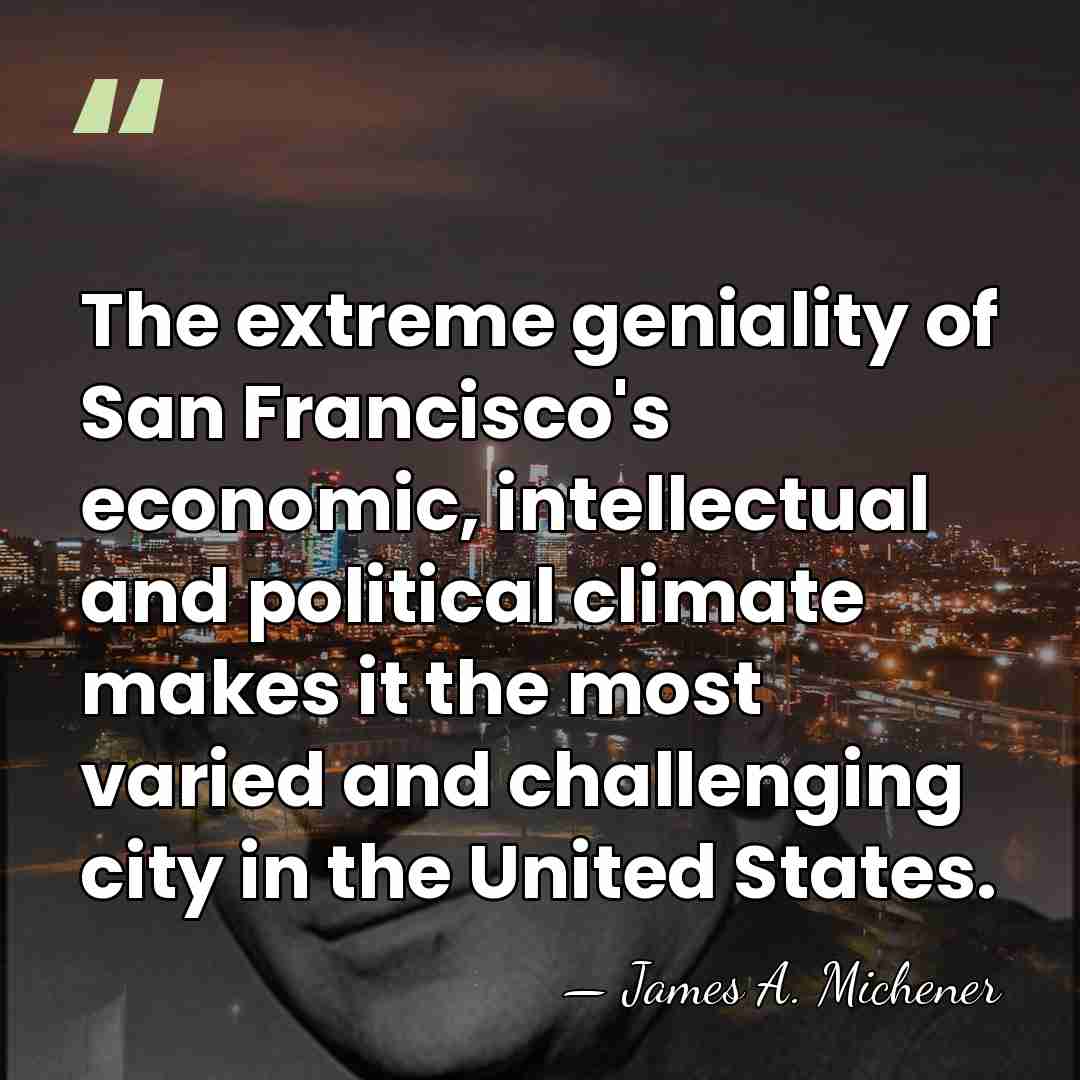 The extreme geniality of San Francisco's economic, intellectual and political climate makes&hellip; - James A. Michener