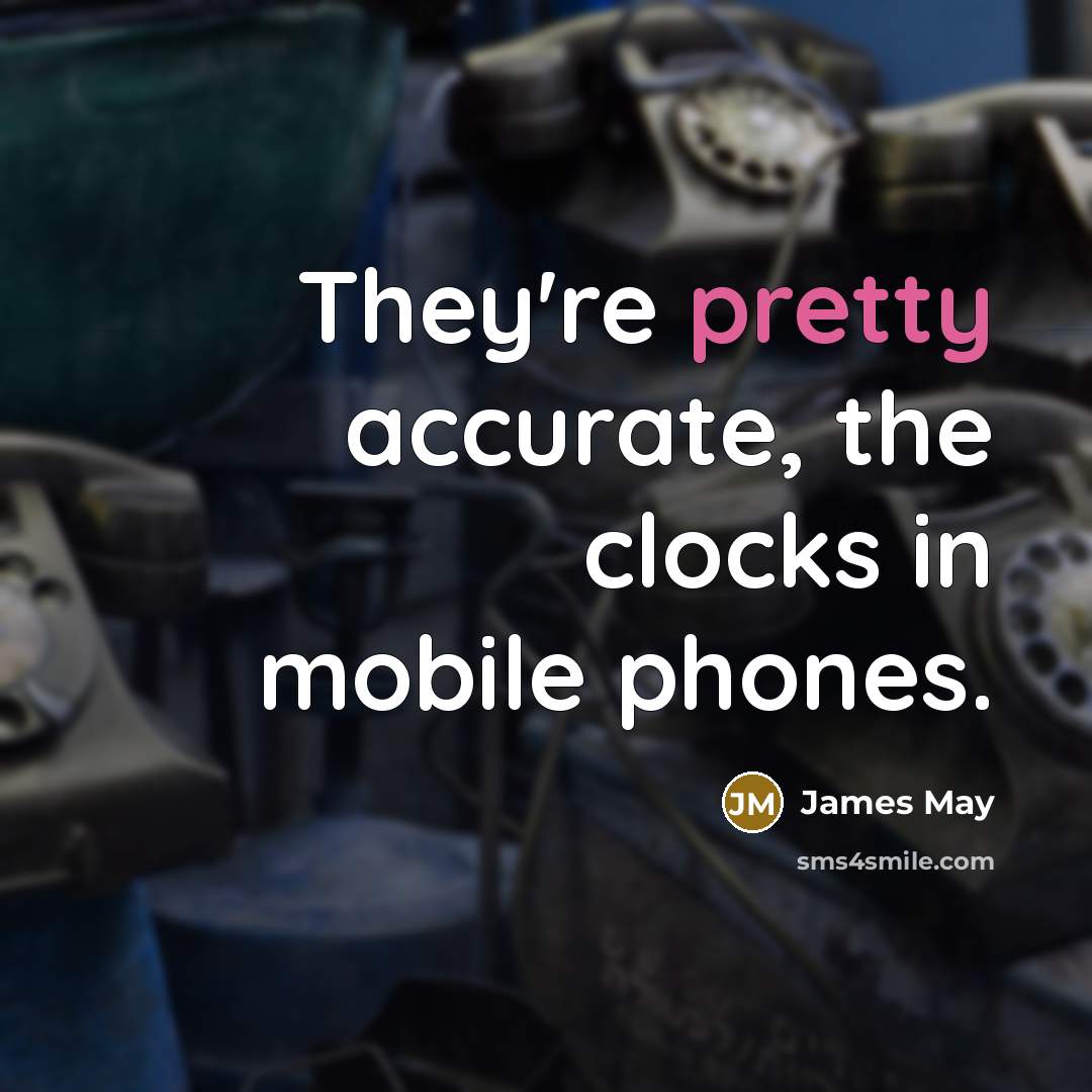 “They're pretty accurate, the clocks in mobile phones.…” quote by James May