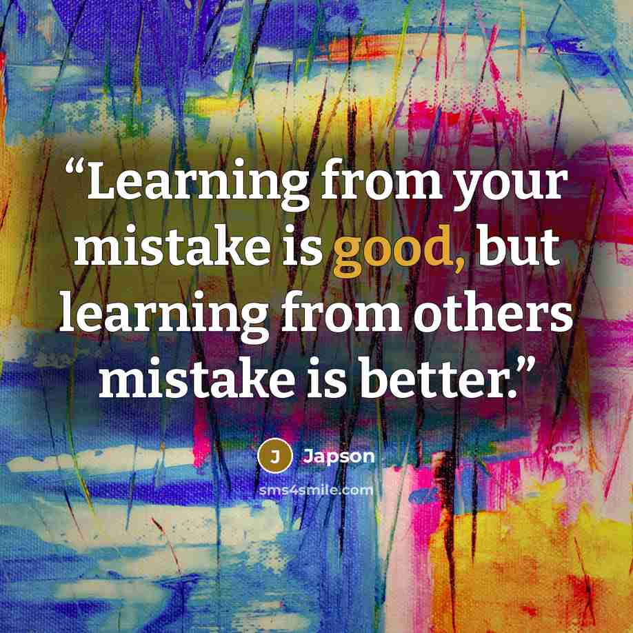 “Learning from your mistake is good, but learning from others mistake is better.” quote by Japson