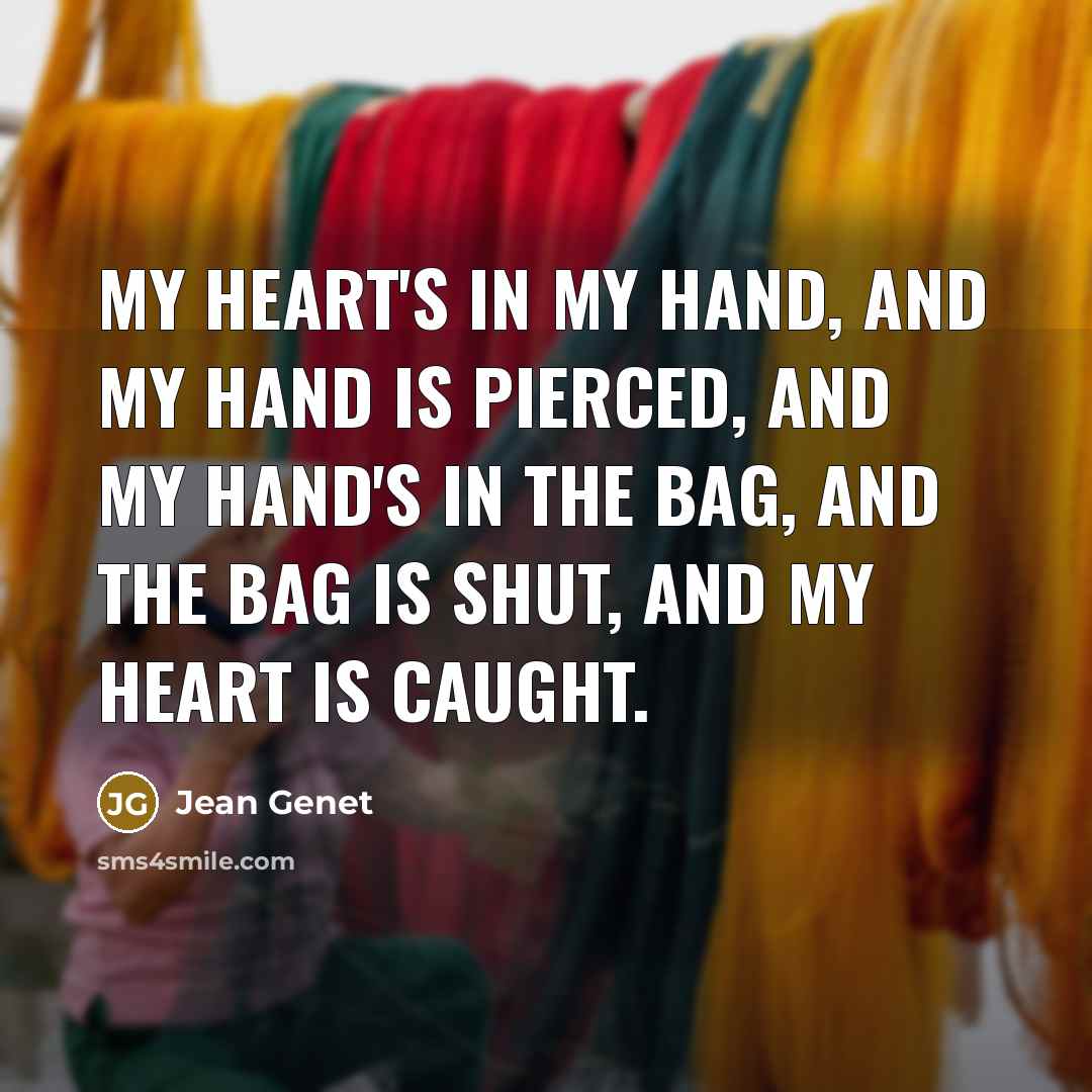 “My heart's in my hand, and my hand is pierced,…” quote by Jean Genet