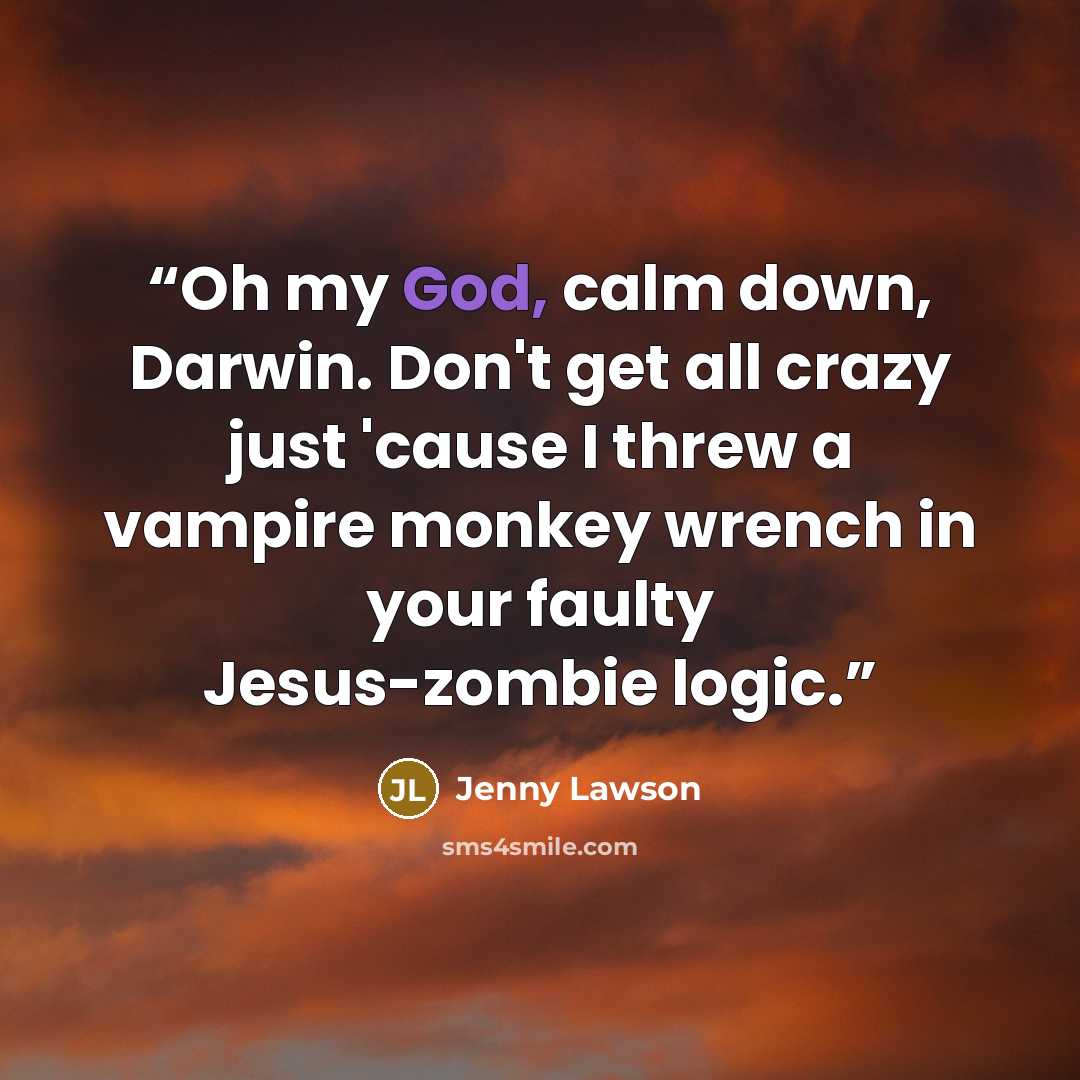“Oh my God, calm down, Darwin. Don't get all crazy just 'cause I threw a vampire monkey wrench in your faulty Jesus-zombie logic.” quote by Jenny Lawson