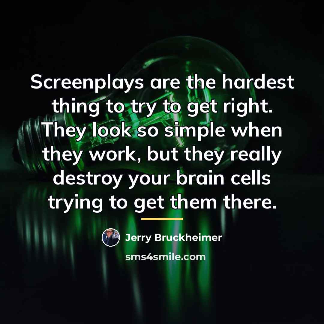 “Screenplays are the hardest thing to try to get right.…” quote by Jerry Bruckheimer